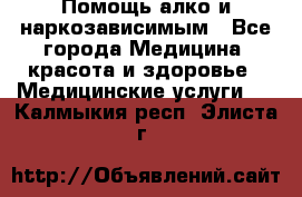 Помощь алко и наркозависимым - Все города Медицина, красота и здоровье » Медицинские услуги   . Калмыкия респ.,Элиста г.